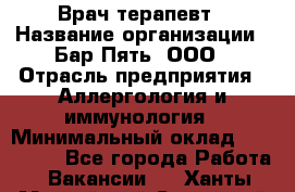 Врач-терапевт › Название организации ­ Бар Пять, ООО › Отрасль предприятия ­ Аллергология и иммунология › Минимальный оклад ­ 150 000 - Все города Работа » Вакансии   . Ханты-Мансийский,Советский г.